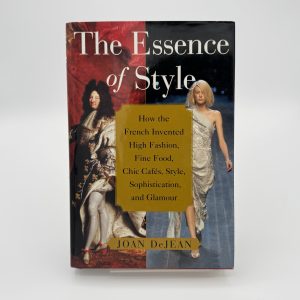 The Essence of Style: How the French Invented High Fashion, Fine Food, Chic Cafes, Style, Sophistication, and Glamour by DeJean, Joan